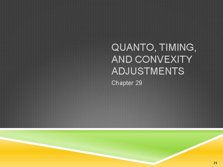 QUANTO, TIMING, AND CONVEXITY ADJUSTMENTS Chapter 29 21 
