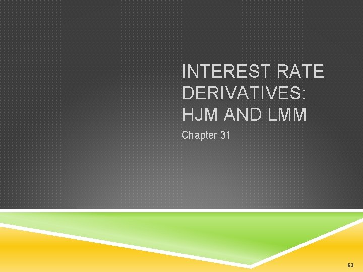 INTEREST RATE DERIVATIVES: HJM AND LMM Chapter 31 63 