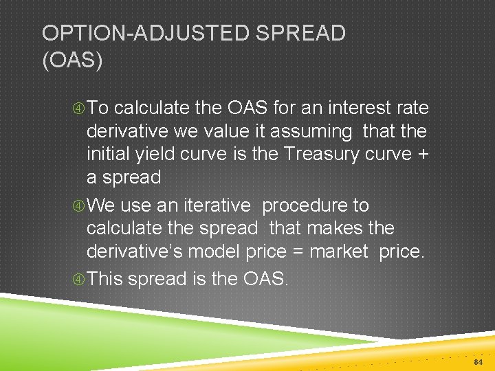 OPTION-ADJUSTED SPREAD (OAS) To calculate the OAS for an interest rate derivative we value