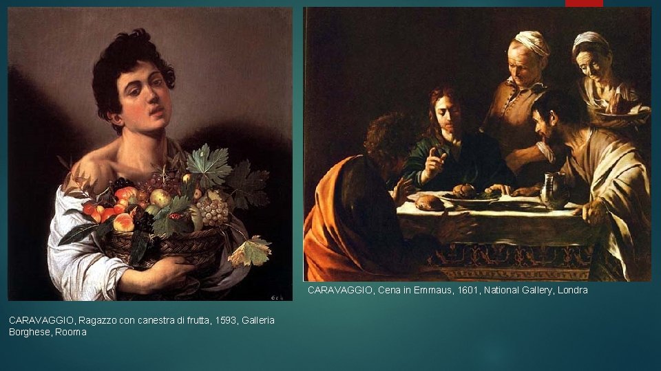 CARAVAGGIO, Cena in Emmaus, 1601, National Gallery, Londra CARAVAGGIO, Ragazzo con canestra di frutta,