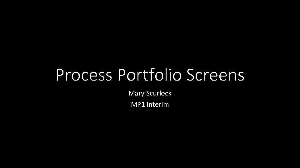 Process Portfolio Screens Mary Scurlock MP 1 Interim 