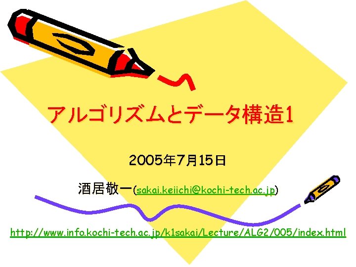 アルゴリズムとデータ構造 1 2005年 7月15日 酒居敬一(sakai. keiichi@kochi-tech. ac. jp) http: //www. info. kochi-tech. ac. jp/k