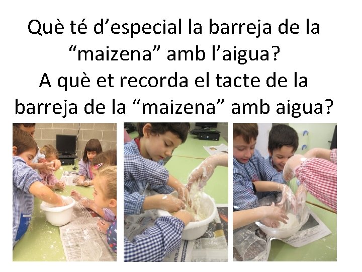 Què té d’especial la barreja de la “maizena” amb l’aigua? A què et recorda