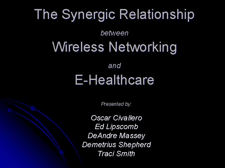 The Synergic Relationship between Wireless Networking and E-Healthcare Presented by: Oscar Civallero Ed Lipscomb