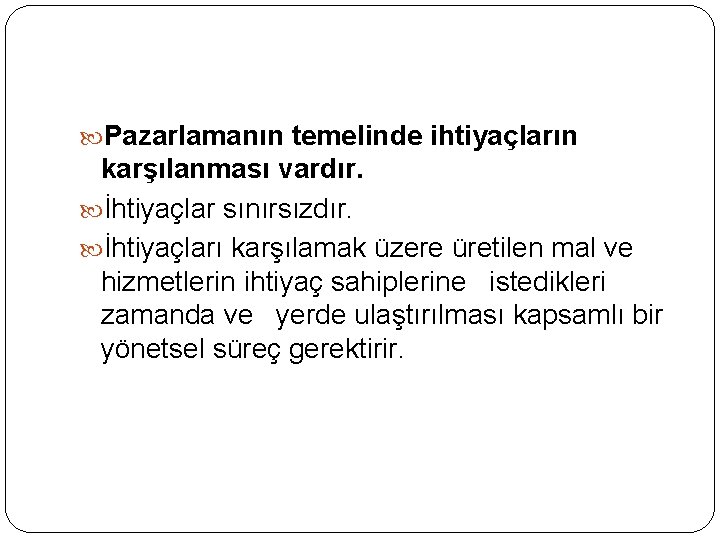  Pazarlamanın temelinde ihtiyaçların karşılanması vardır. İhtiyaçlar sınırsızdır. İhtiyaçları karşılamak üzere üretilen mal ve