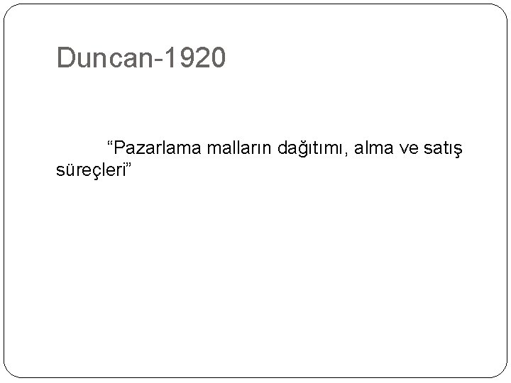 Duncan-1920 “Pazarlama malların dağıtımı, alma ve satış süreçleri” 