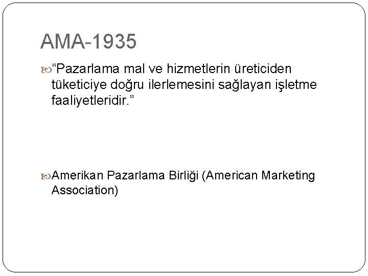 AMA-1935 “Pazarlama mal ve hizmetlerin üreticiden tüketiciye doğru ilerlemesini sağlayan işletme faaliyetleridir. ” Amerikan