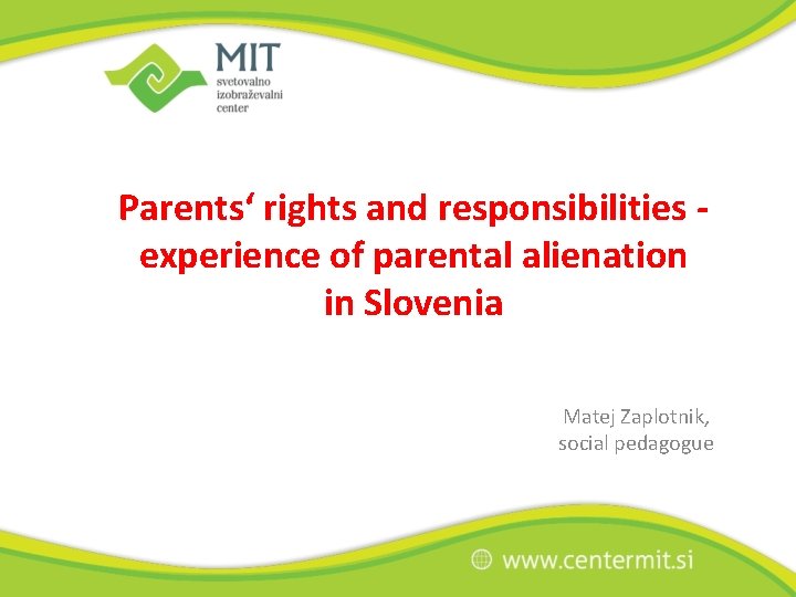 Parents‘ rights and responsibilities experience of parental alienation in Slovenia Matej Zaplotnik, social pedagogue