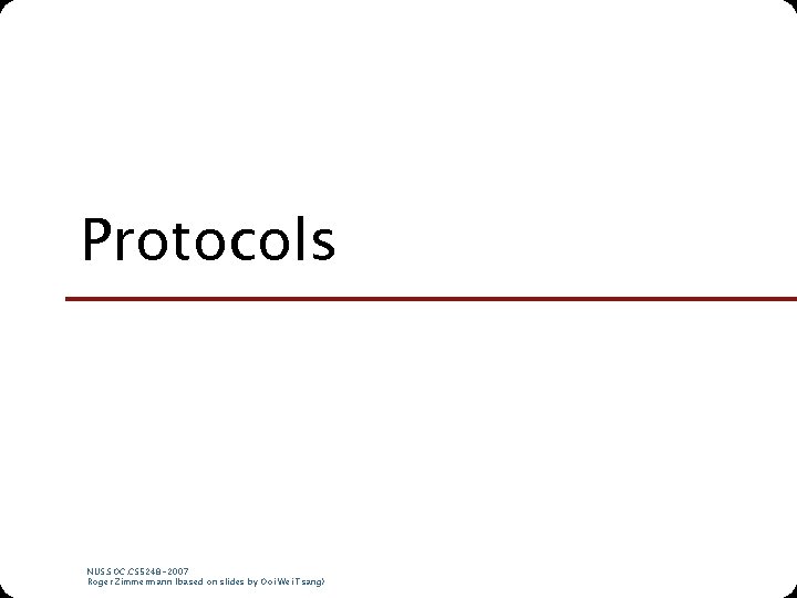 Protocols NUS. SOC. CS 5248 -2007 Roger Zimmermann (based on slides by Ooi Wei
