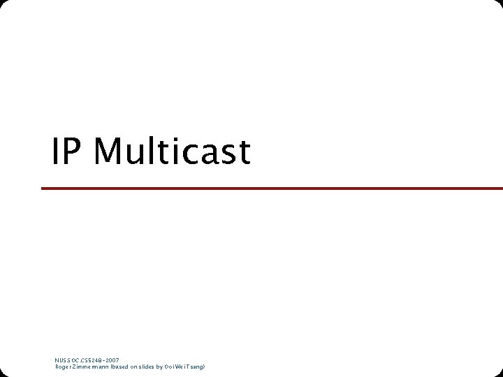 IP Multicast NUS. SOC. CS 5248 -2007 Roger Zimmermann (based on slides by Ooi