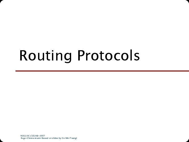 Routing Protocols NUS. SOC. CS 5248 -2007 Roger Zimmermann (based on slides by Ooi