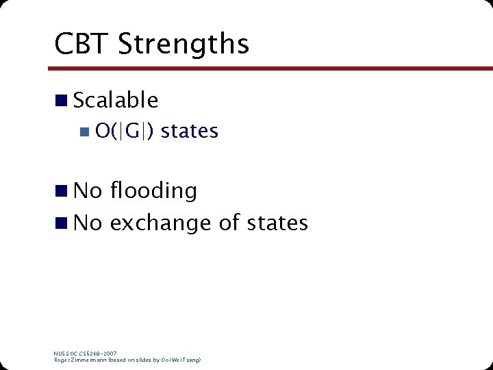 CBT Strengths n Scalable n O(|G|) states n No flooding n No exchange of