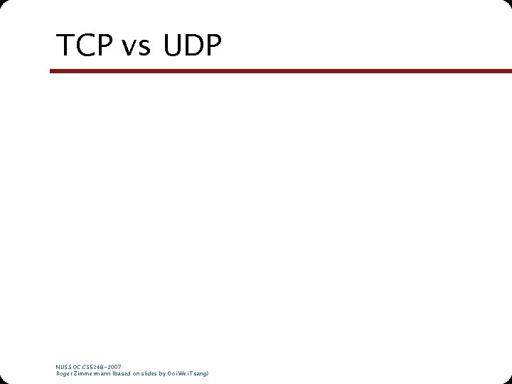 TCP vs UDP NUS. SOC. CS 5248 -2007 Roger Zimmermann (based on slides by