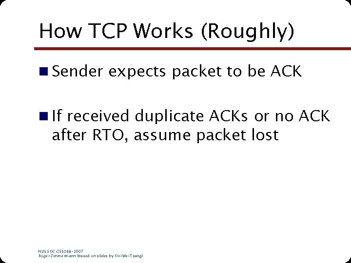 How TCP Works (Roughly) n Sender expects packet to be ACK n If received