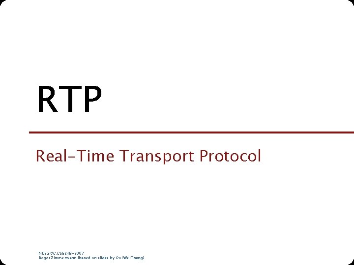 RTP Real-Time Transport Protocol NUS. SOC. CS 5248 -2007 Roger Zimmermann (based on slides