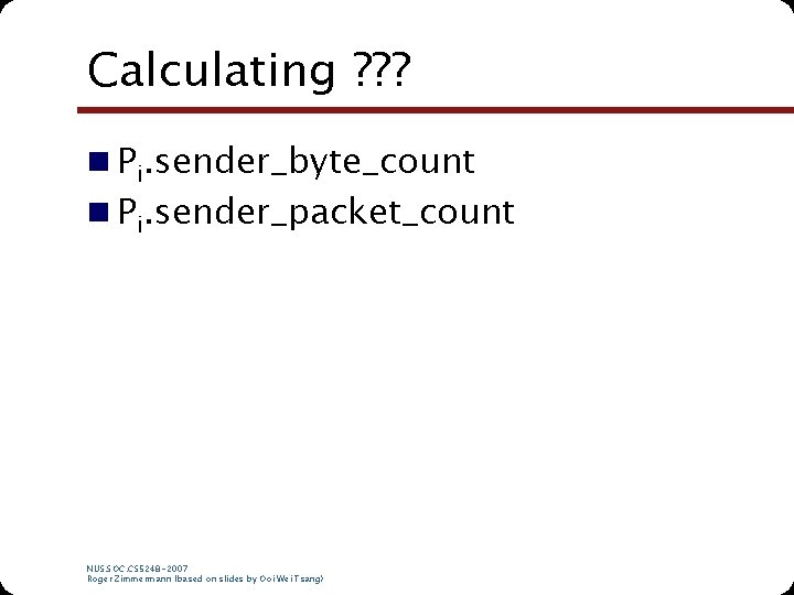Calculating ? ? ? n Pi. sender_byte_count n Pi. sender_packet_count NUS. SOC. CS 5248