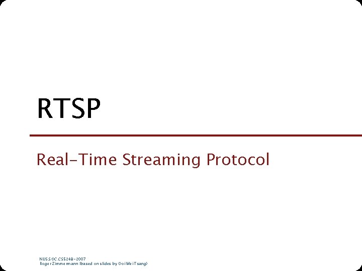RTSP Real-Time Streaming Protocol NUS. SOC. CS 5248 -2007 Roger Zimmermann (based on slides