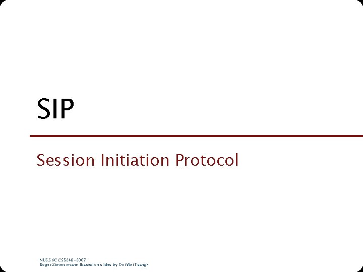 SIP Session Initiation Protocol NUS. SOC. CS 5248 -2007 Roger Zimmermann (based on slides