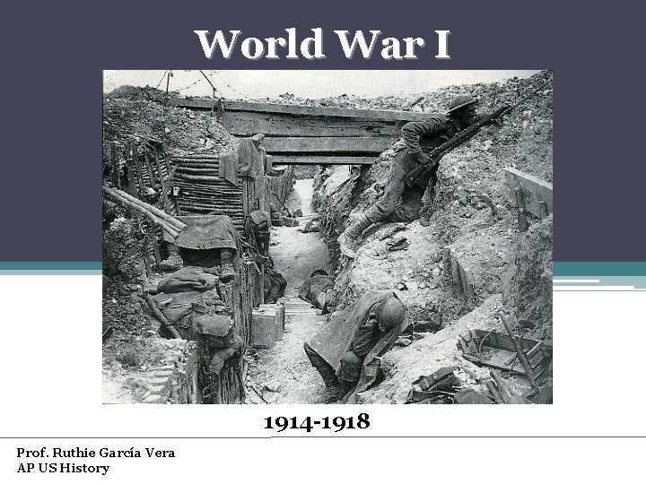 World War I 1914 -1918 Prof. Ruthie García Vera AP US History 