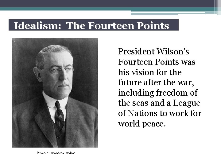 Idealism: The Fourteen Points President Wilson’s Fourteen Points was his vision for the future