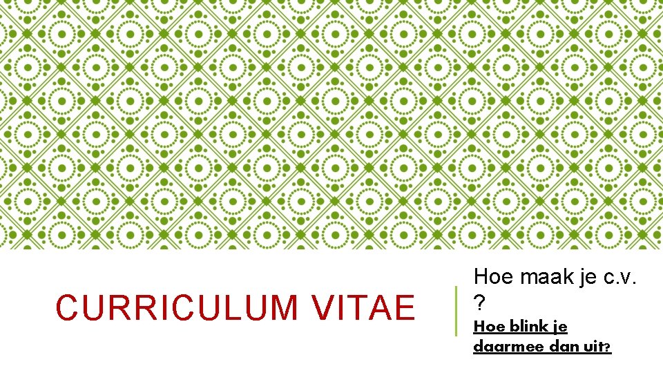 CURRICULUM VITAE Hoe maak je c. v. ? Hoe blink je daarmee dan uit?