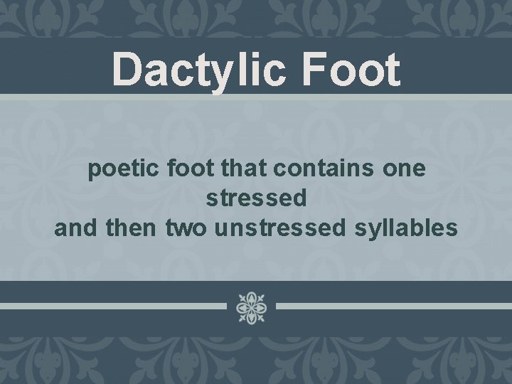 Dactylic Foot poetic foot that contains one stressed and then two unstressed syllables 