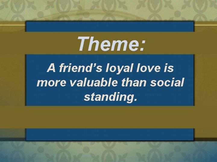 Theme: A friend’s loyal love is more valuable than social standing. 