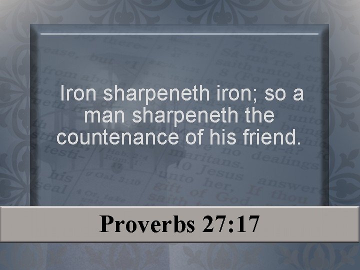 Iron sharpeneth iron; so a man sharpeneth the countenance of his friend. Proverbs 27: