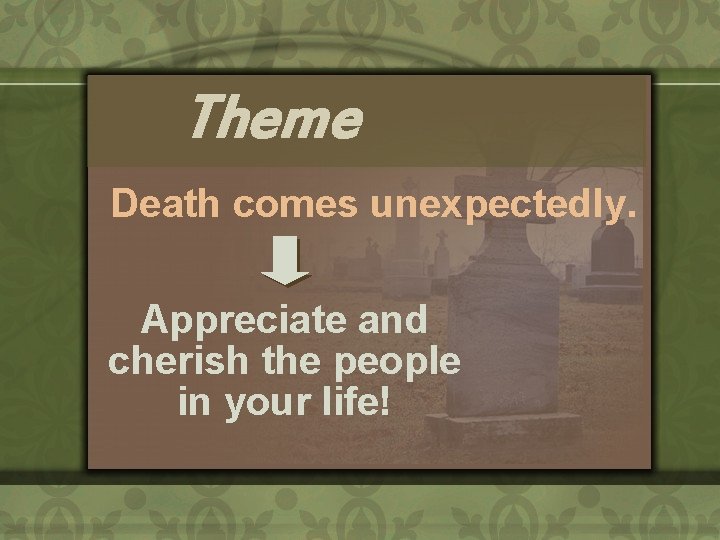 Theme Death comes unexpectedly. Appreciate and cherish the people in your life! 
