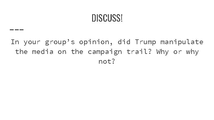 DISCUSS! In your group’s opinion, did Trump manipulate the media on the campaign trail?