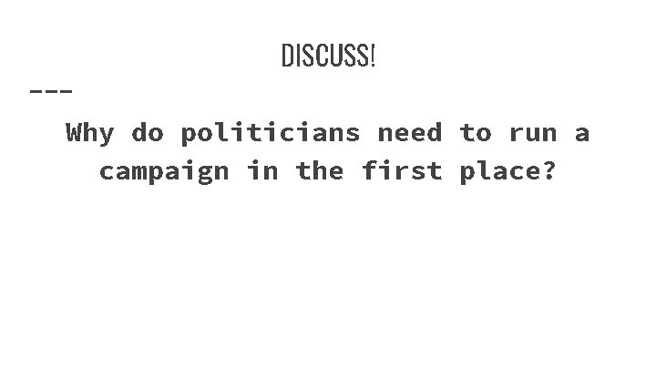 DISCUSS! Why do politicians need to run a campaign in the first place? 