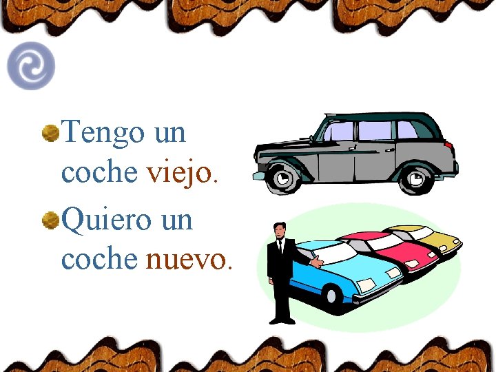 Tengo un coche viejo. Quiero un coche nuevo. 