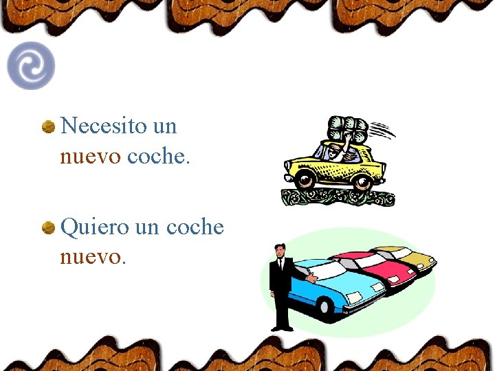 Necesito un nuevo coche. Quiero un coche nuevo. 