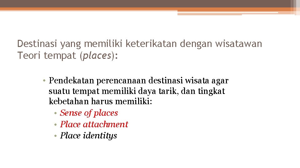 Destinasi yang memiliki keterikatan dengan wisatawan Teori tempat (places): • Pendekatan perencanaan destinasi wisata