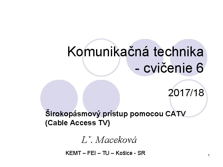 Komunikačná technika - cvičenie 6 2017/18 Širokopásmový prístup pomocou CATV (Cable Access TV) Lˇ.