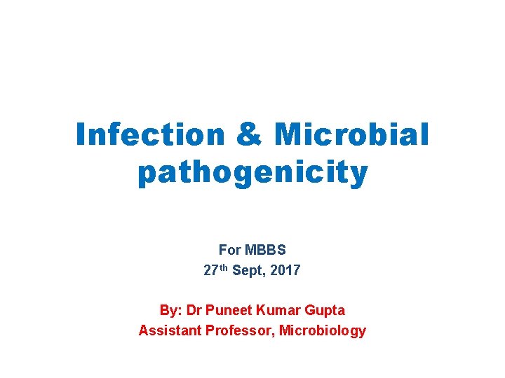 Infection & Microbial pathogenicity For MBBS 27 th Sept, 2017 By: Dr Puneet Kumar