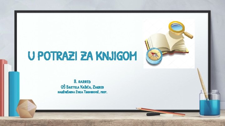 U POTRAZI ZA KNJIGOM 8. razred OŠ Bartola Kašića, Zagreb knjižničarka Evica Tihomirović, prof.