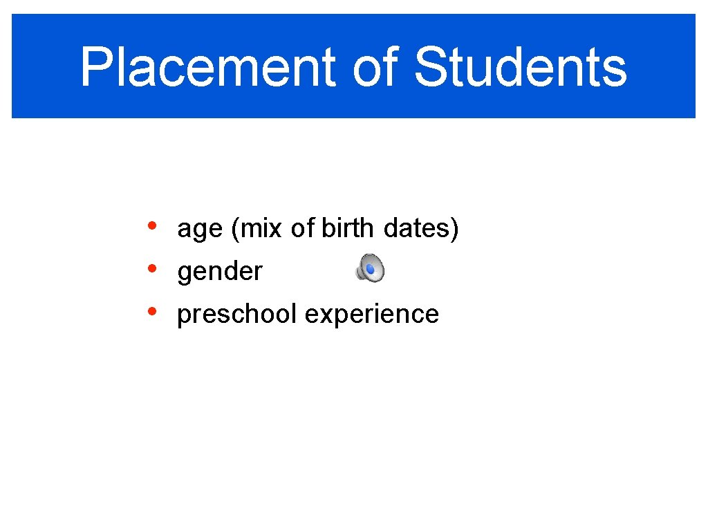 Placement of Students • • • age (mix of birth dates) gender preschool experience