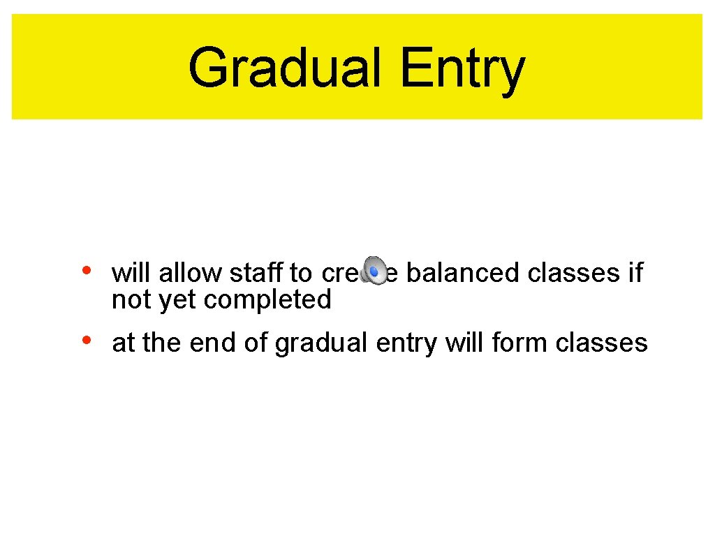 Gradual Entry • will allow staff to create balanced classes if not yet completed