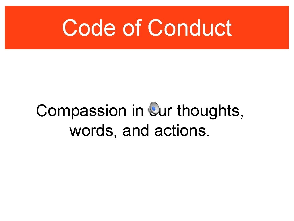 Code of Conduct Compassion in our thoughts, words, and actions. 