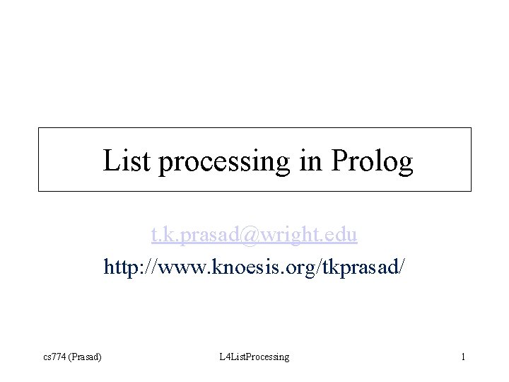 List processing in Prolog t. k. prasad@wright. edu http: //www. knoesis. org/tkprasad/ cs 774