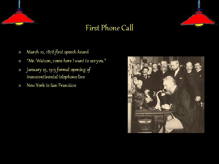 First Phone Call o March 10, 1876 first speech heard o “Mr. Watson, come