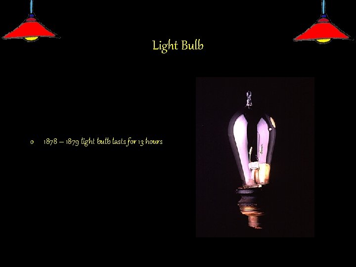 Light Bulb o 1878 – 1879 light bulb lasts for 13 hours 