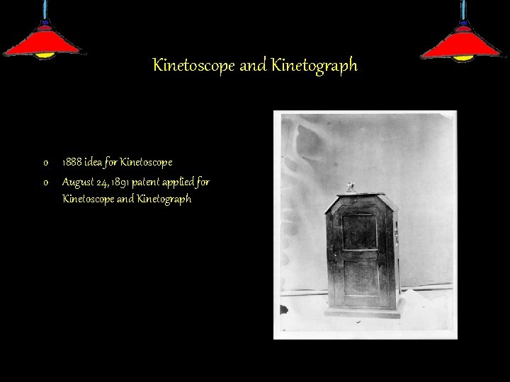 Kinetoscope and Kinetograph o 1888 idea for Kinetoscope o August 24, 1891 patent applied