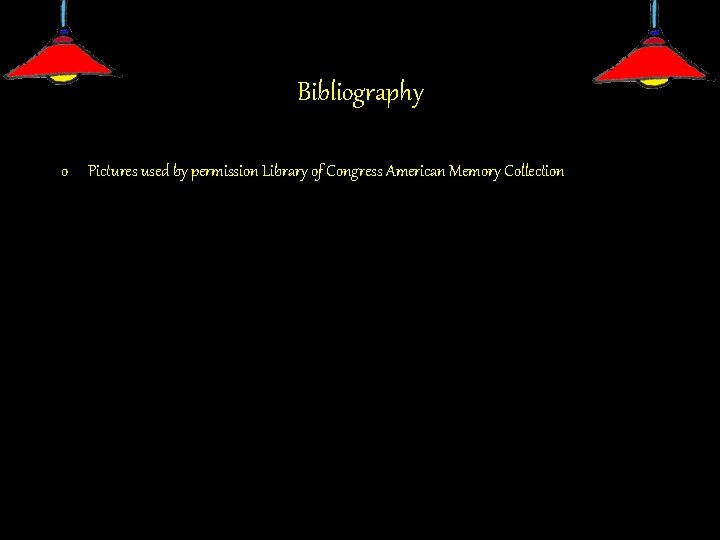 Bibliography o Pictures used by permission Library of Congress American Memory Collection 