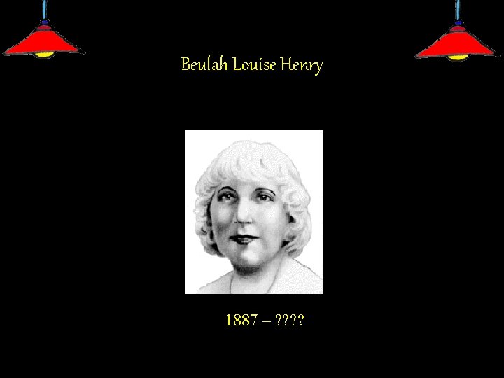 Beulah Louise Henry 1887 - 1949 1887 – ? ? 