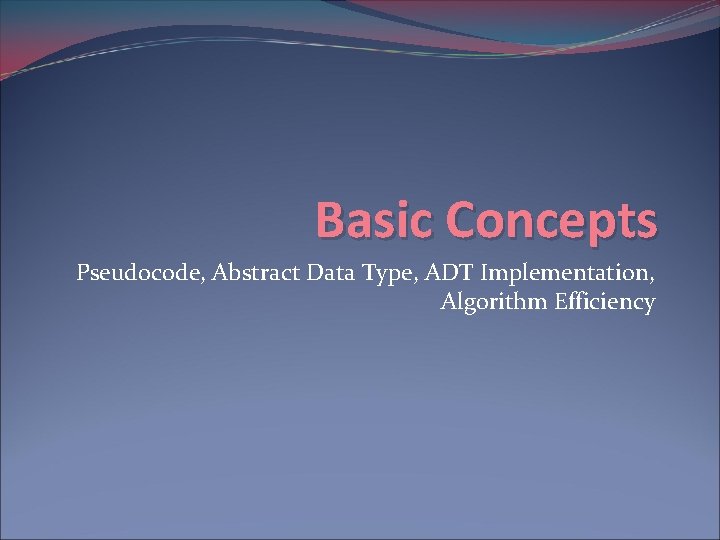 Basic Concepts Pseudocode, Abstract Data Type, ADT Implementation, Algorithm Efficiency 