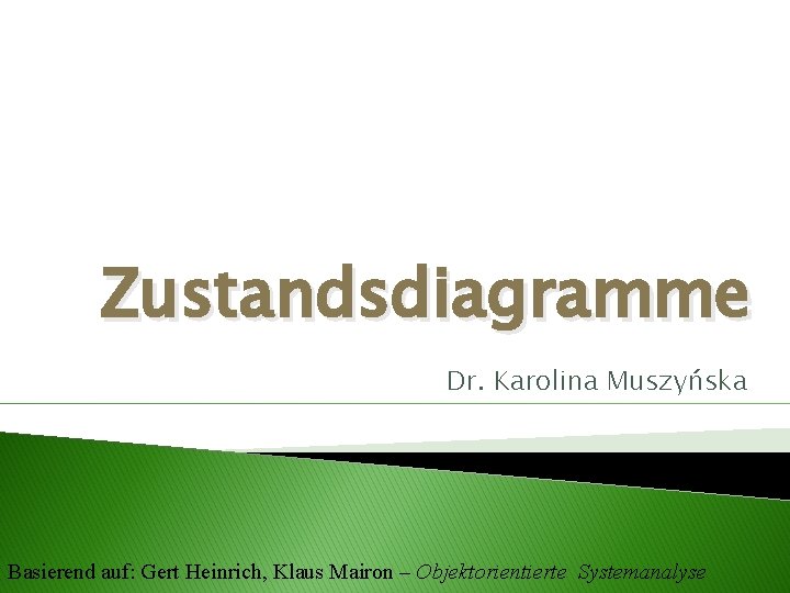 Zustandsdiagramme Dr. Karolina Muszyńska Basierend auf: Gert Heinrich, Klaus Mairon – Objektorientierte Systemanalyse 