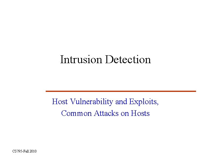 Intrusion Detection Host Vulnerability and Exploits, Common Attacks on Hosts CS 795 -Fall 2010