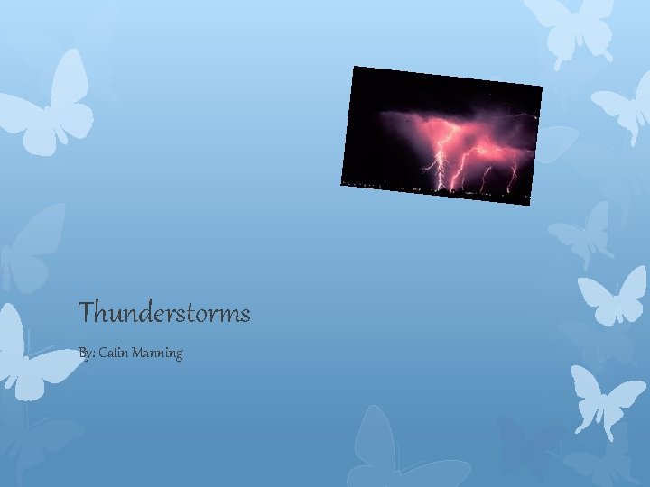 Thunderstorms By: Calin Manning 